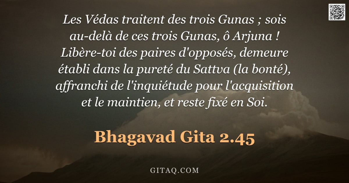 Bhagavad-Gîtâ 2.45 — "Les Védas traitent des trois Gunas ; sois au-delà de ces trois Gunas, ô Arjuna ! Libère-toi des pair"