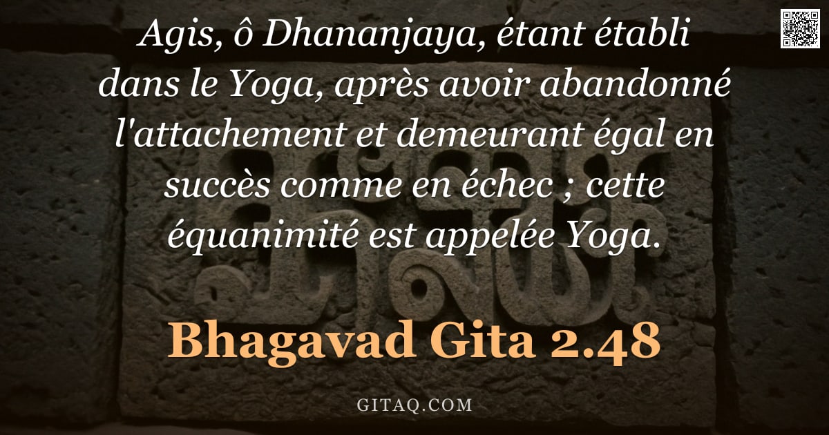 Bhagavad-Gîtâ 2.48 — "Agis, ô Dhananjaya, étant établi dans le Yoga, après avoir abandonné l'attachement et demeurant égal"