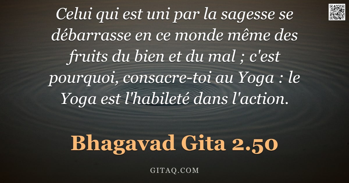 Bhagavad-Gîtâ 2.50 — "Celui qui est uni par la sagesse se débarrasse en ce monde même des fruits du bien et du mal ; c'est"