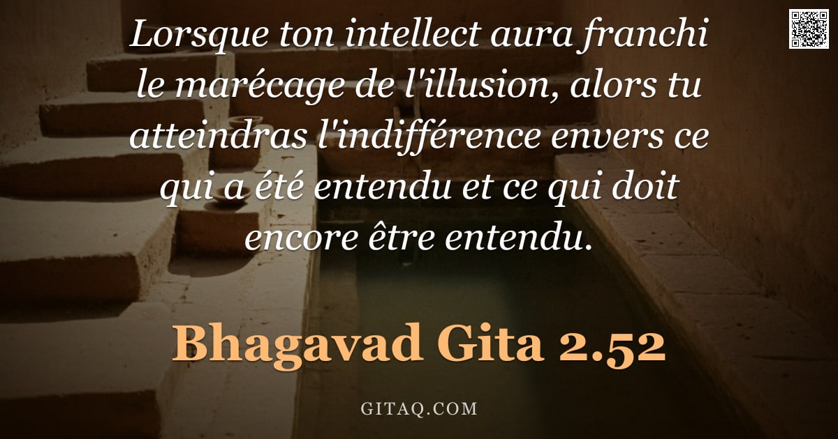 Bhagavad-Gîtâ 2.52 — "Lorsque ton intellect aura franchi le marécage de l'illusion, alors tu atteindras l'indifférence env"