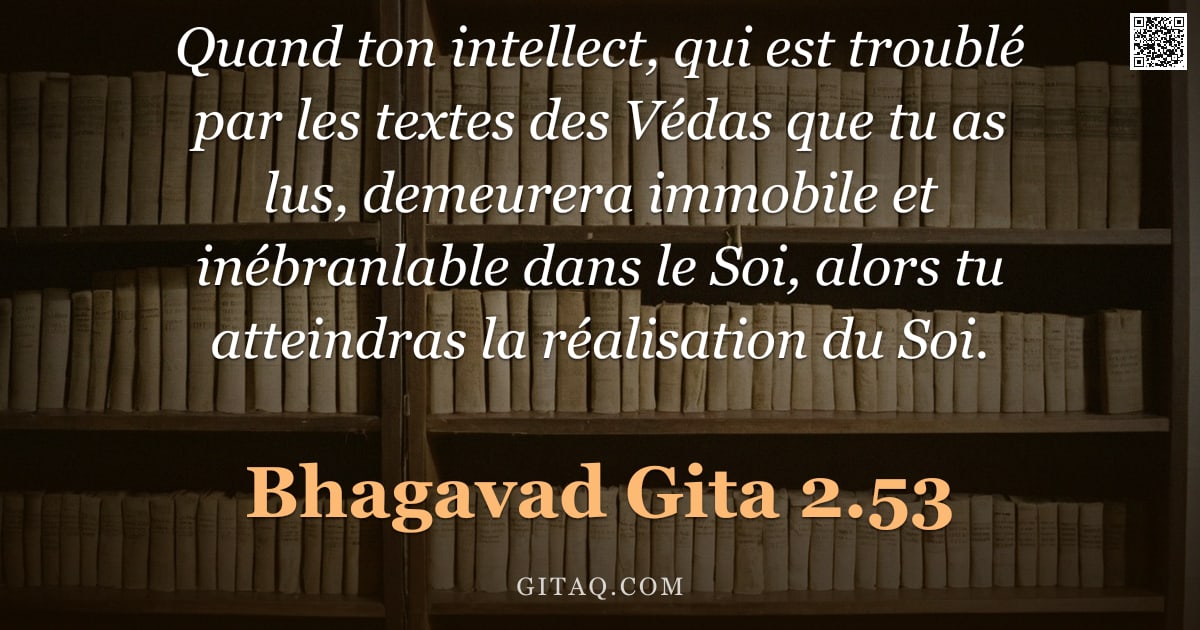 Bhagavad-Gîtâ 2.53 — "Quand ton intellect, qui est troublé par les textes des Védas que tu as lus, demeurera immobile et i"