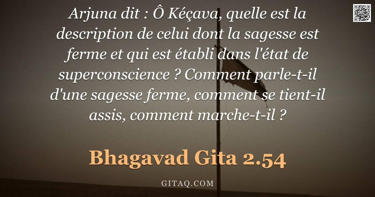 Bhagavad-Gîtâ 2.54 — "Arjuna dit : Ô Kéçava, quelle est la description de celui dont la sagesse est ferme et qui est établ"