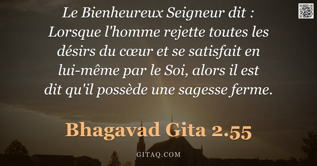 Bhagavad-Gîtâ 2.55 — "Le Bienheureux Seigneur dit : Lorsque l'homme rejette toutes les désirs du cœur et se satisfait en l"