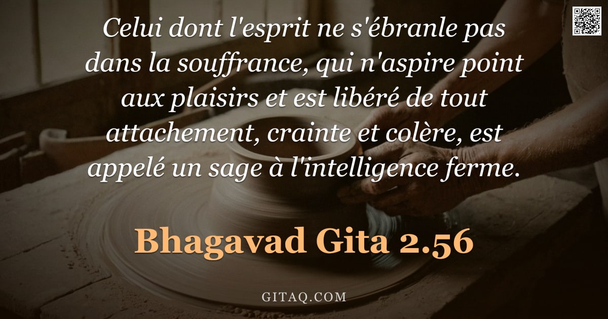 Bhagavad-Gîtâ 2.56 — "Celui dont l'esprit ne s'ébranle pas dans la souffrance, qui n'aspire point aux plaisirs et est libé"