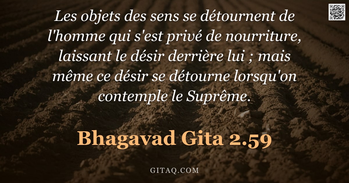 Bhagavad-Gîtâ 2.59 — "Les objets des sens se détournent de l'homme qui s'est privé de nourriture, laissant le désir derriè"