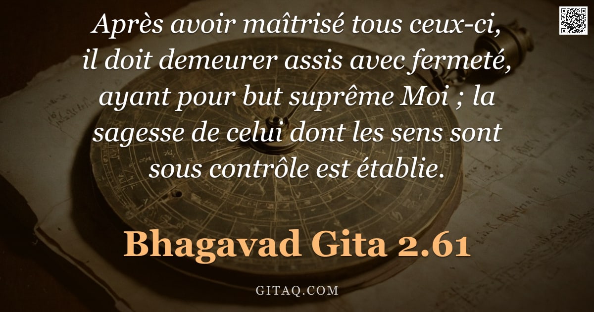 Bhagavad-Gîtâ 2.61 — "Après avoir maîtrisé tous ceux-ci, il doit demeurer assis avec fermeté, ayant pour but suprême Moi ;"