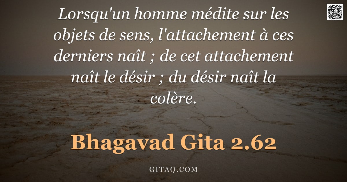 Bhagavad-Gîtâ 2.62 — "Lorsqu'un homme médite sur les objets de sens, l'attachement à ces derniers naît ; de cet attachemen"