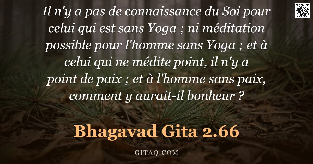Bhagavad-Gîtâ 2.66 — "Il n'y a pas de connaissance du Soi pour celui qui est sans Yoga ; ni méditation possible pour l'hom"