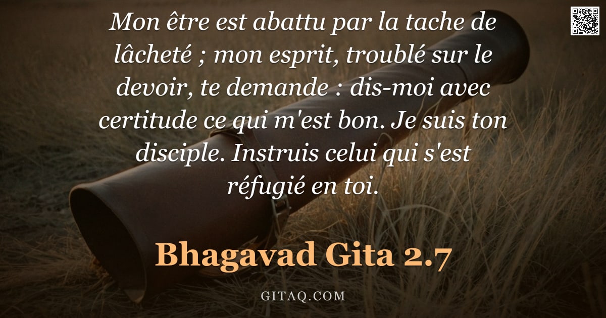 Bhagavad-Gîtâ 2.7 — "Mon être est abattu par la tache de lâcheté ; mon esprit, troublé sur le devoir, te demande : dis-mo"