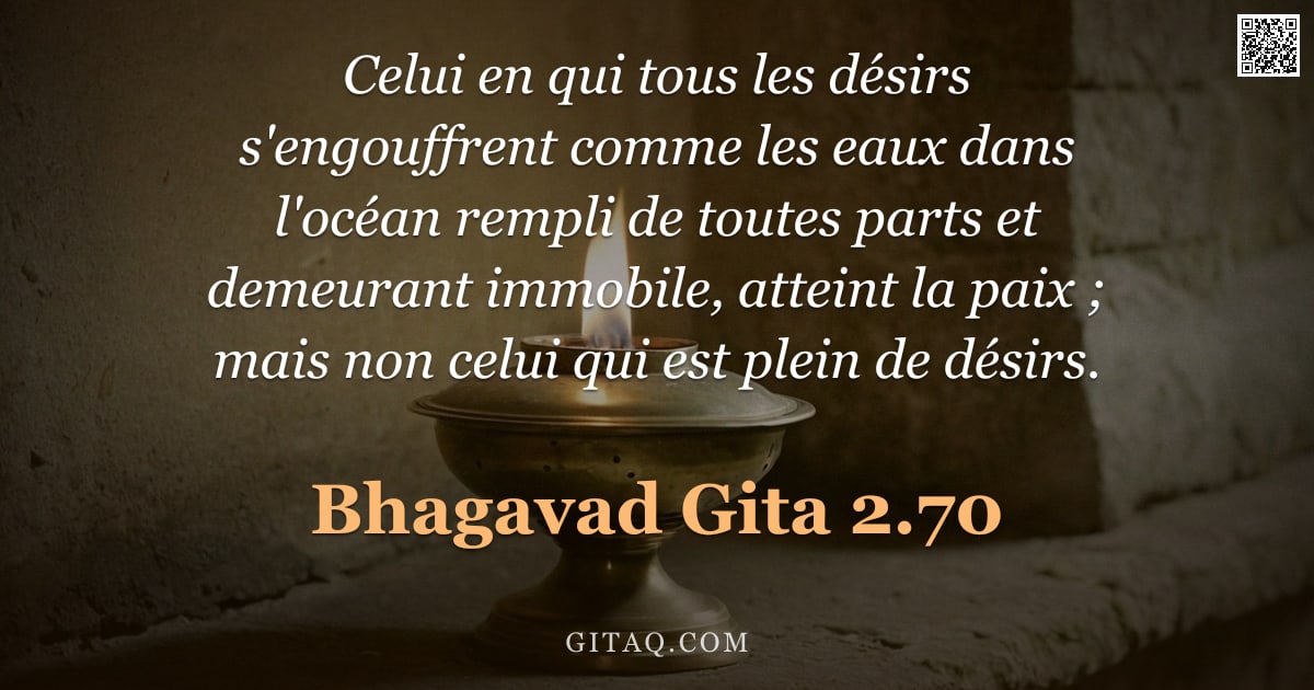 Bhagavad-Gîtâ 2.70 — "Celui en qui tous les désirs s'engouffrent comme les eaux dans l'océan rempli de toutes parts et dem"
