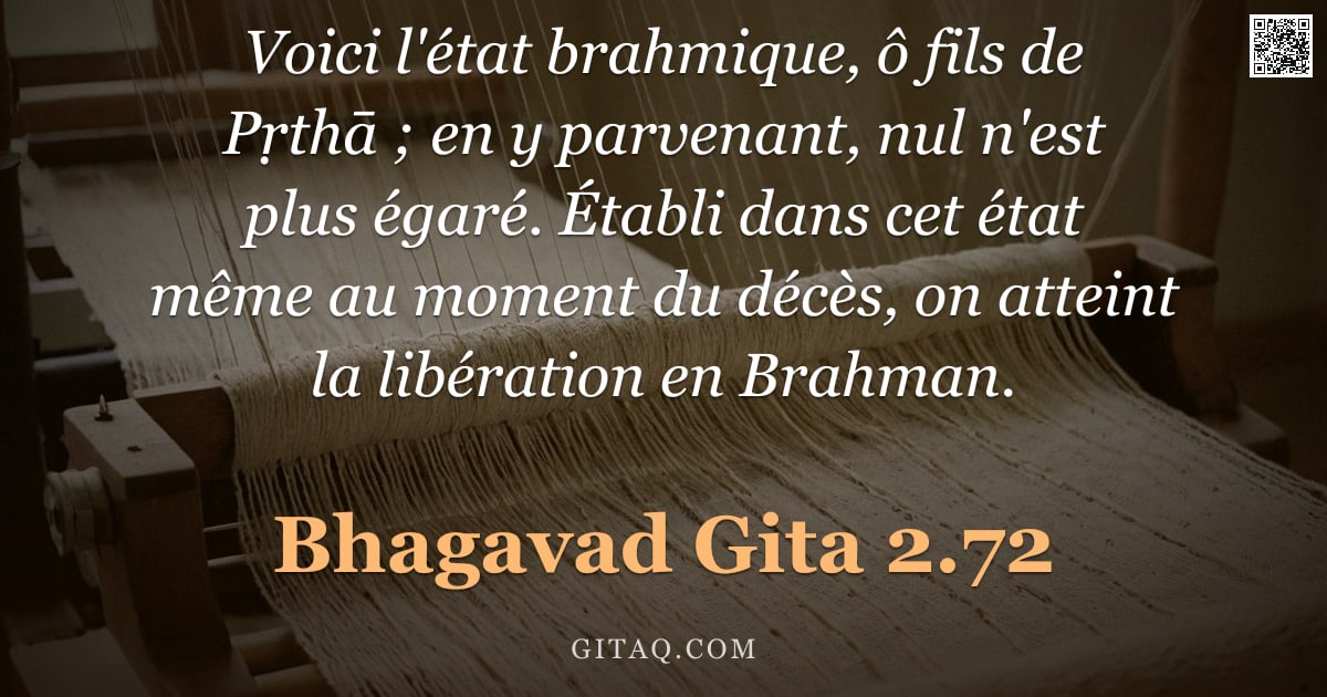 Bhagavad-Gîtâ 2.72 — "Voici l'état brahmique, ô fils de Pṛthā ; en y parvenant, nul n'est plus égaré. Établi dans cet état"