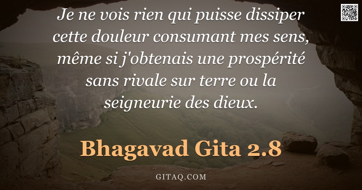 Bhagavad-Gîtâ 2.8 — "Je ne vois rien qui puisse dissiper cette douleur consumant mes sens, même si j'obtenais une prospér"