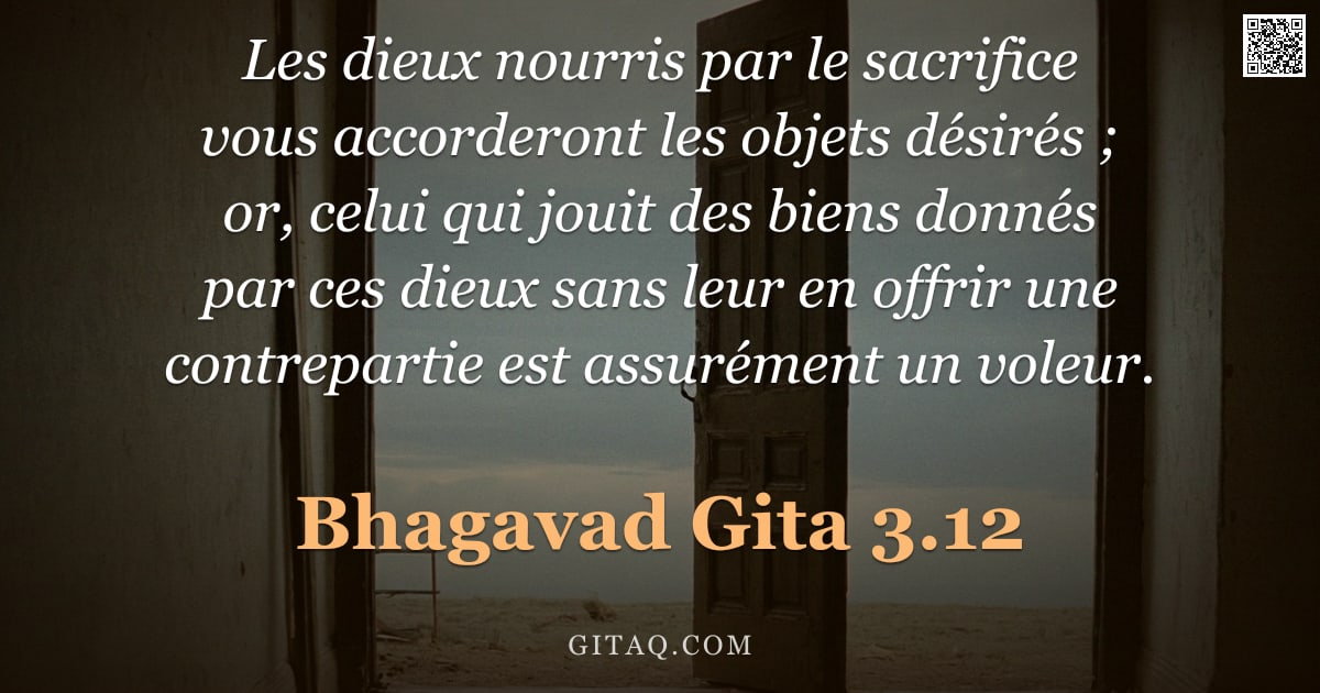 Bhagavad-Gîtâ 3.12 — "Les dieux nourris par le sacrifice vous accorderont les objets désirés ; or, celui qui jouit des bie"