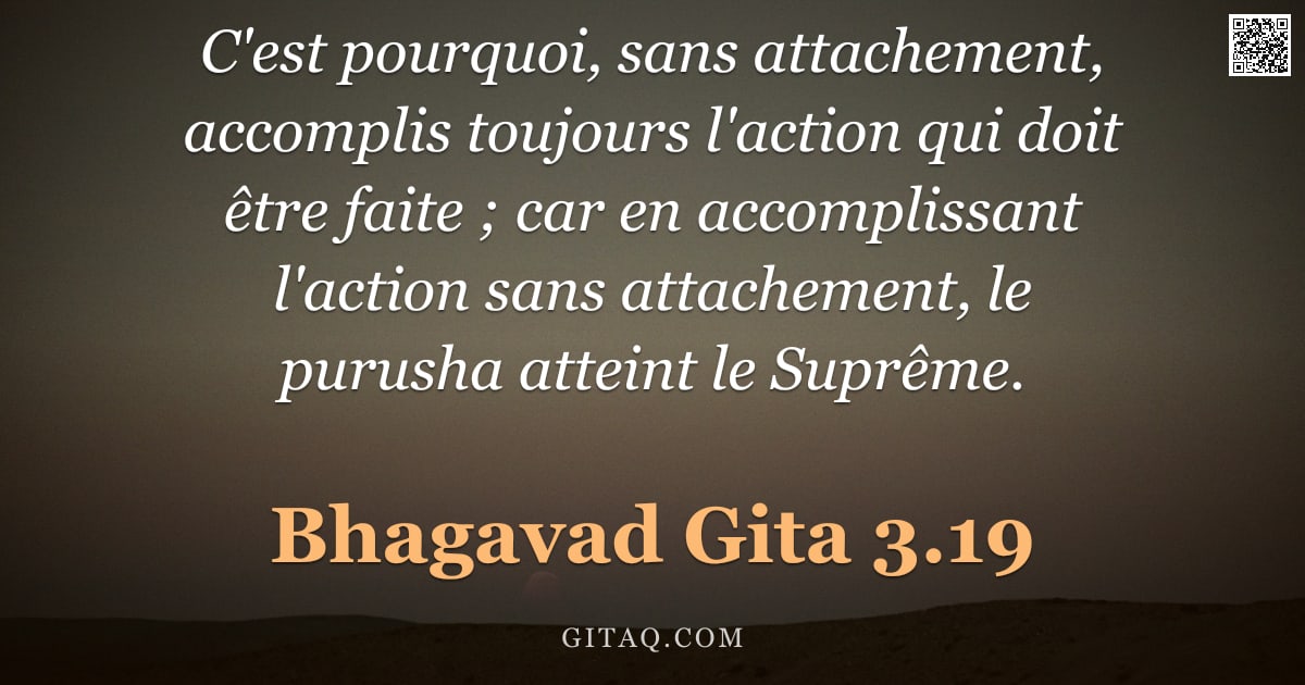 Bhagavad-Gîtâ 3.19 — "C'est pourquoi, sans attachement, accomplis toujours l'action qui doit être faite ; car en accomplis"