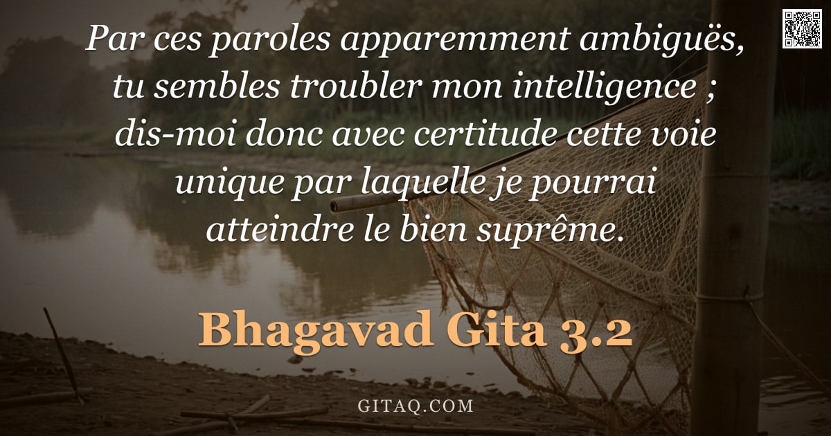 Bhagavad-Gîtâ 3.2 — "Par ces paroles apparemment ambiguës, tu sembles troubler mon intelligence ; dis-moi donc avec certi"