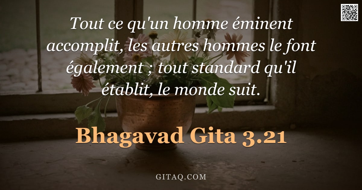 Bhagavad-Gîtâ 3.21 — "Tout ce qu'un homme éminent accomplit, les autres hommes le font également ; tout standard qu'il éta"