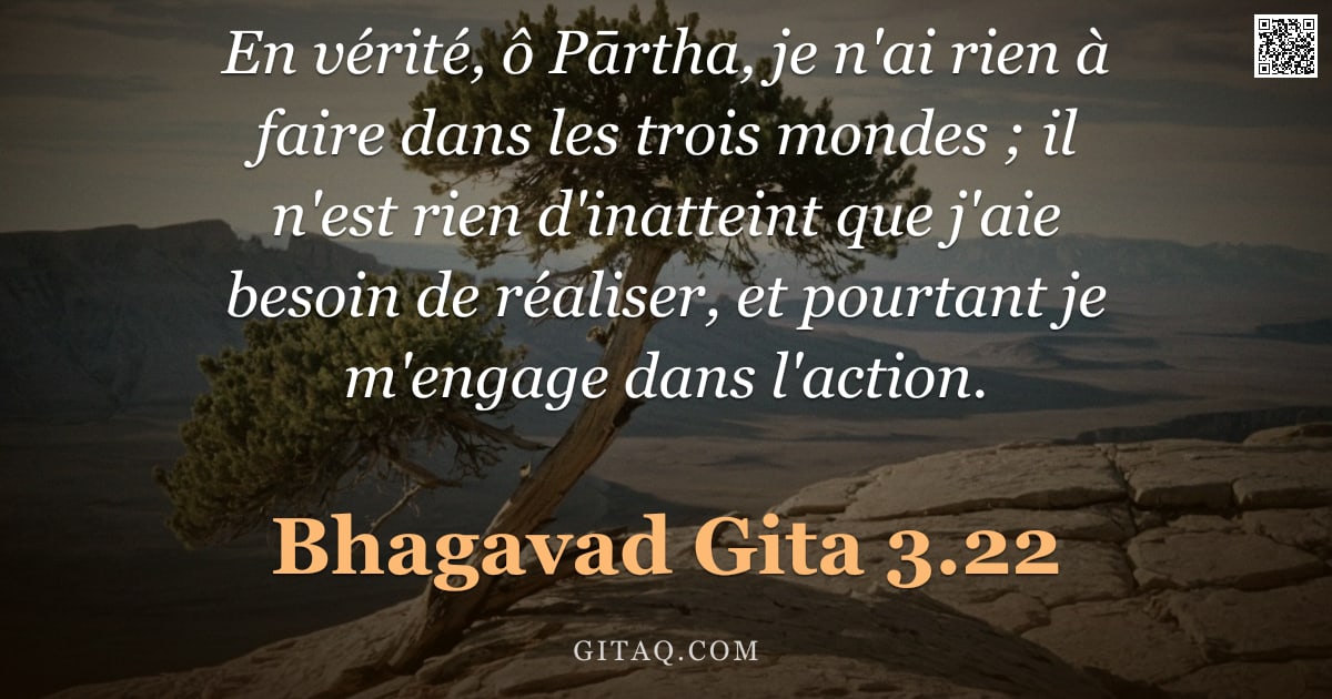 Bhagavad-Gîtâ 3.22 — "En vérité, ô Pārtha, je n'ai rien à faire dans les trois mondes ; il n'est rien d'inatteint que j'ai"