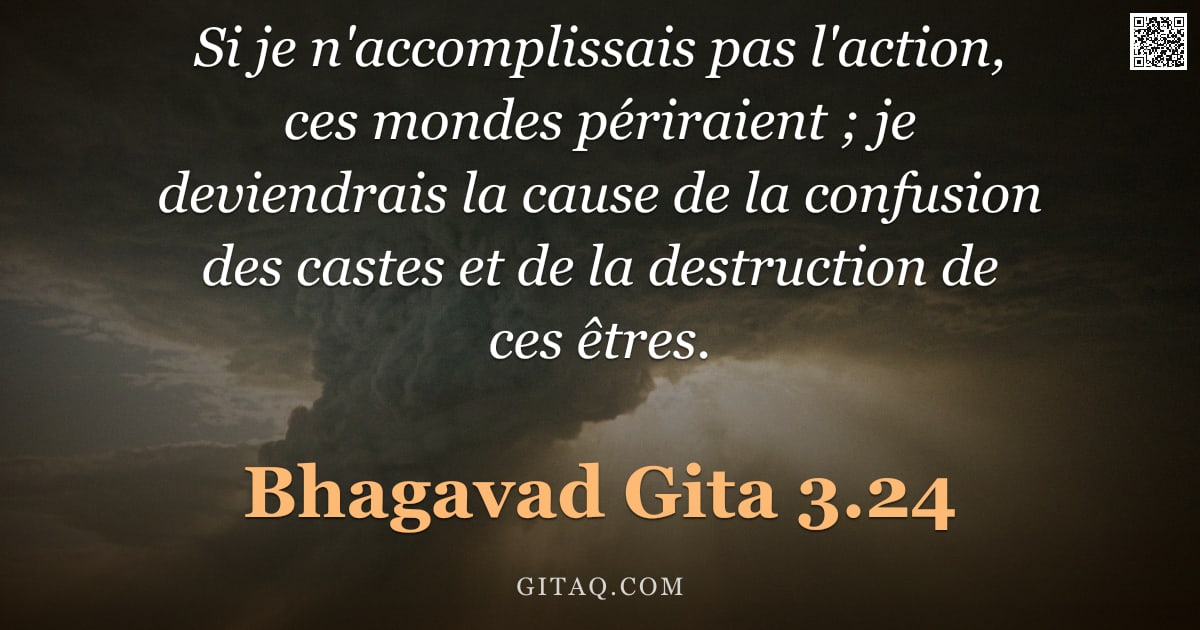 Bhagavad-Gîtâ 3.24 — "Si je n'accomplissais pas l'action, ces mondes périraient ; je deviendrais la cause de la confusion "