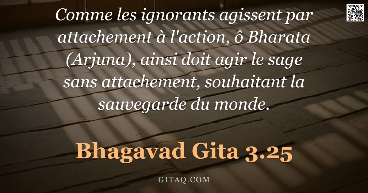 Bhagavad-Gîtâ 3.25 — "Comme les ignorants agissent par attachement à l'action, ô Bharata (Arjuna), ainsi doit agir le sage"