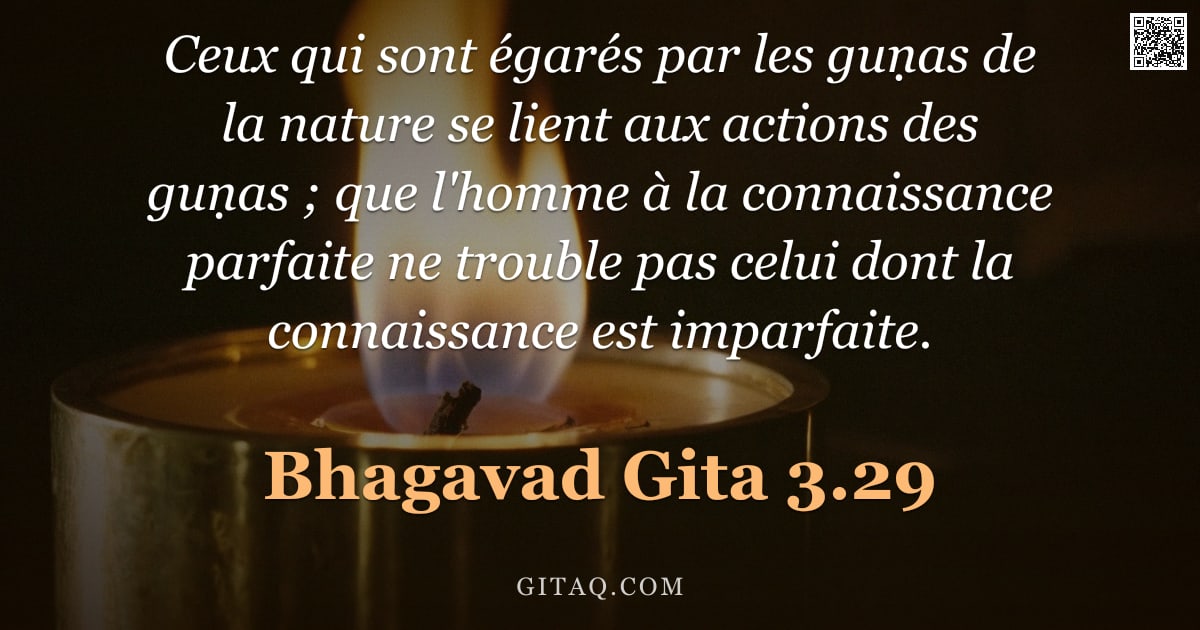 Bhagavad-Gîtâ 3.29 — "Ceux qui sont égarés par les guṇas de la nature se lient aux actions des guṇas ; que l'homme à la co"