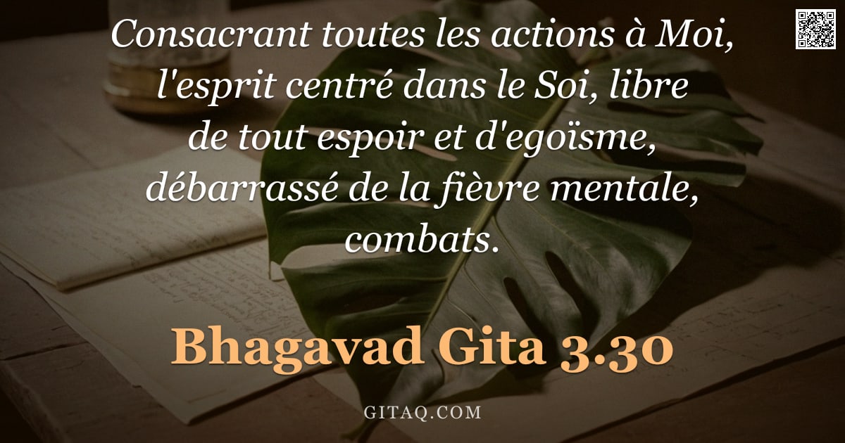 Bhagavad-Gîtâ 3.30 — "Consacrant toutes les actions à Moi, l'esprit centré dans le Soi, libre de tout espoir et d'egoïsme,"