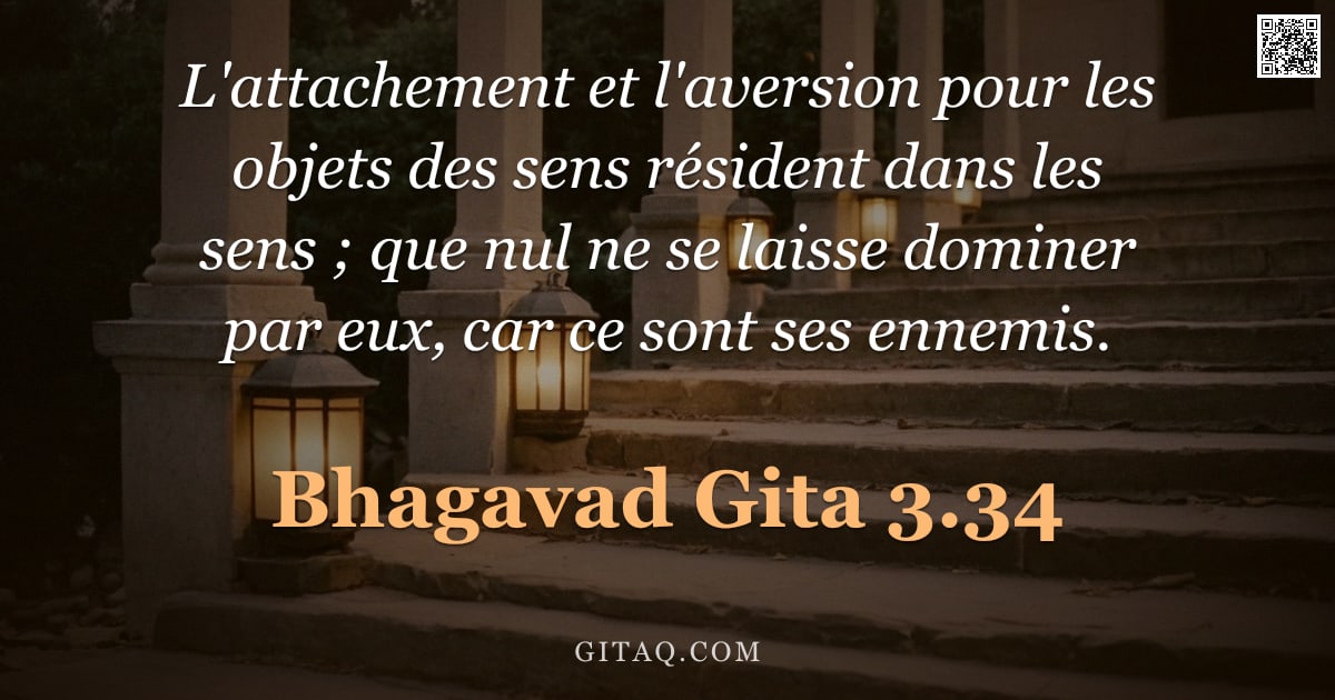 Bhagavad-Gîtâ 3.34 — "L'attachement et l'aversion pour les objets des sens résident dans les sens ; que nul ne se laisse d"
