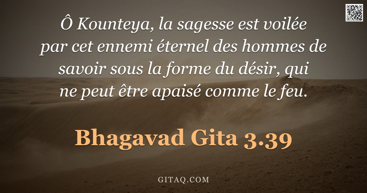Bhagavad-Gîtâ 3.39 — "Ô Kounteya, la sagesse est voilée par cet ennemi éternel des hommes de savoir sous la forme du désir"