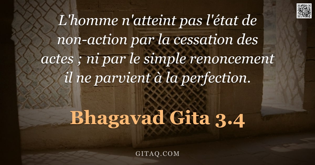 Bhagavad-Gîtâ 3.4 — "L'homme n'atteint pas l'état de non-action par la cessation des actes ; ni par le simple renoncement"