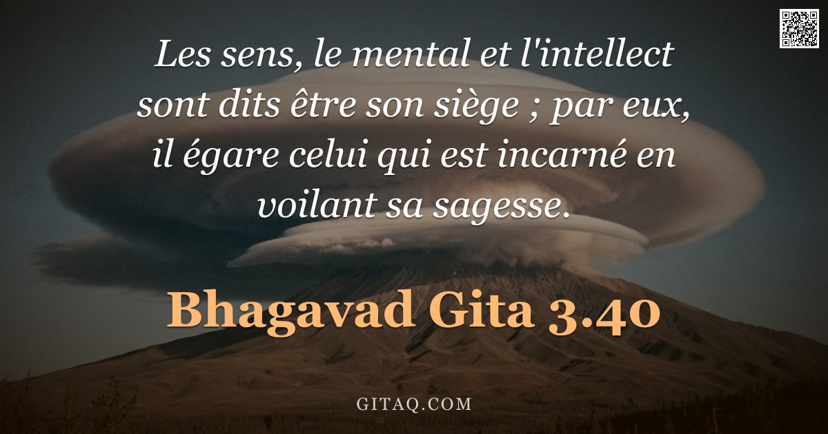 Bhagavad-Gîtâ 3.40 — "Les sens, le mental et l'intellect sont dits être son siège ; par eux, il égare celui qui est incarn"