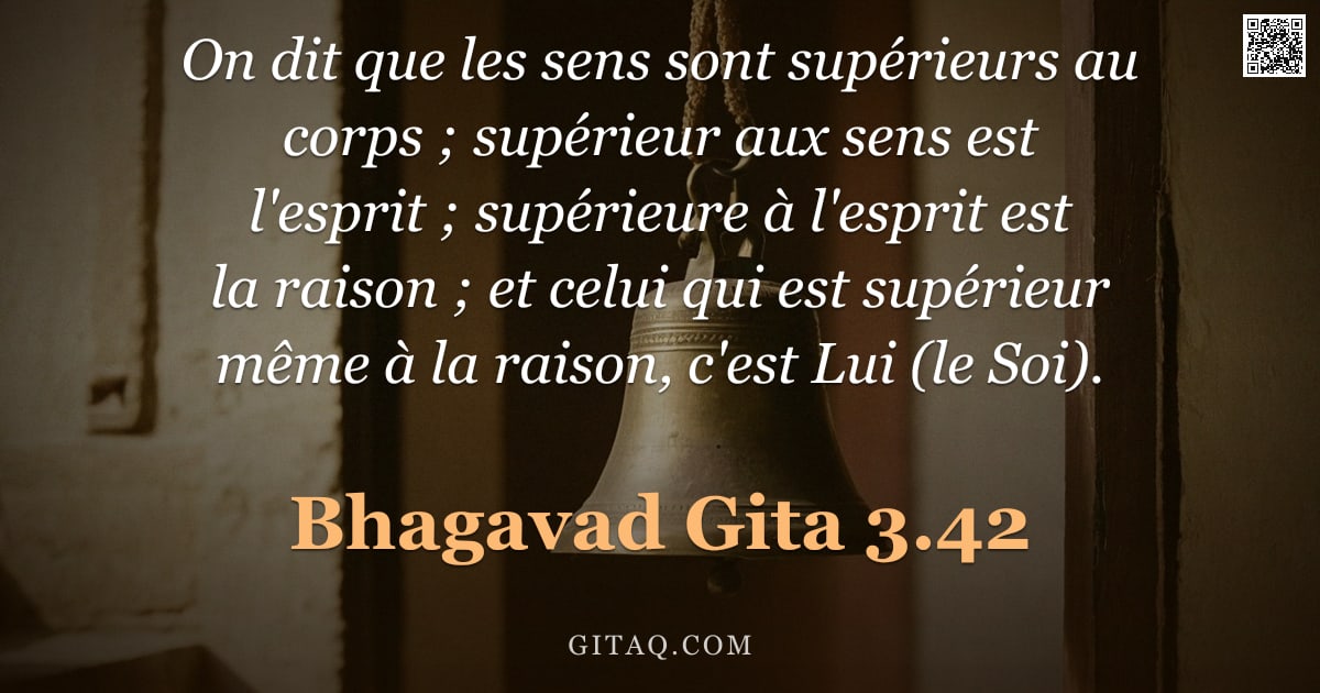 Bhagavad-Gîtâ 3.42 — "On dit que les sens sont supérieurs au corps ; supérieur aux sens est l'esprit ; supérieure à l'espr"