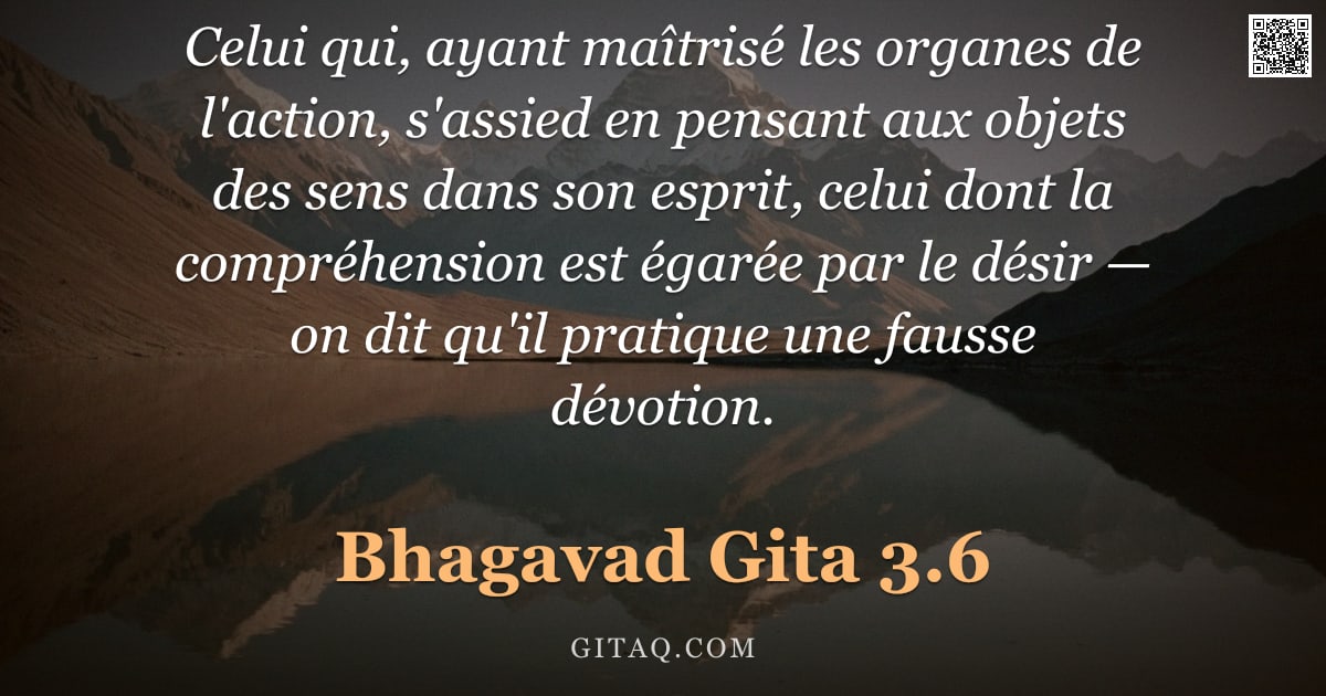 Bhagavad-Gîtâ 3.6 — "Celui qui, ayant maîtrisé les organes de l'action, s'assied en pensant aux objets des sens dans son "