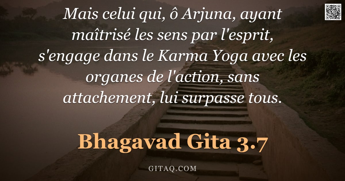 Bhagavad-Gîtâ 3.7 — "Mais celui qui, ô Arjuna, ayant maîtrisé les sens par l'esprit, s'engage dans le Karma Yoga avec les"