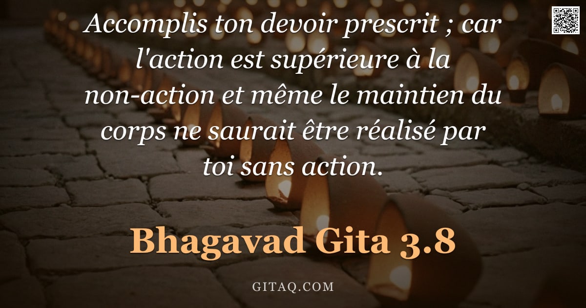 Bhagavad-Gîtâ 3.8 — "Accomplis ton devoir prescrit ; car l'action est supérieure à la non-action et même le maintien du c"