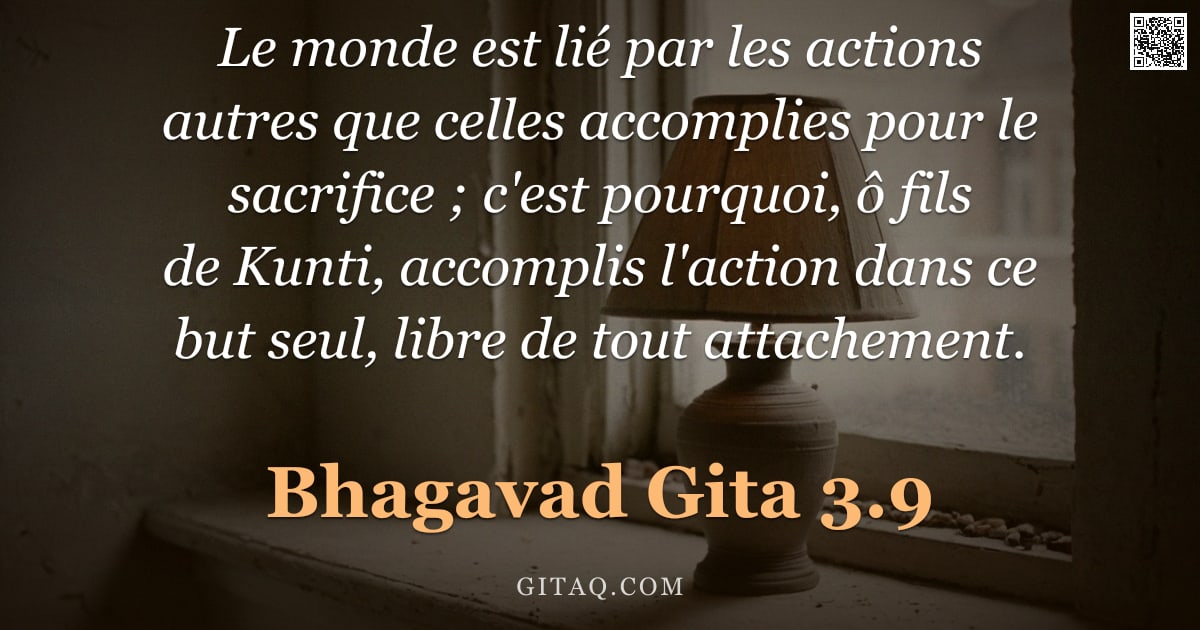 Bhagavad-Gîtâ 3.9 — "Le monde est lié par les actions autres que celles accomplies pour le sacrifice ; c'est pourquoi, ô "