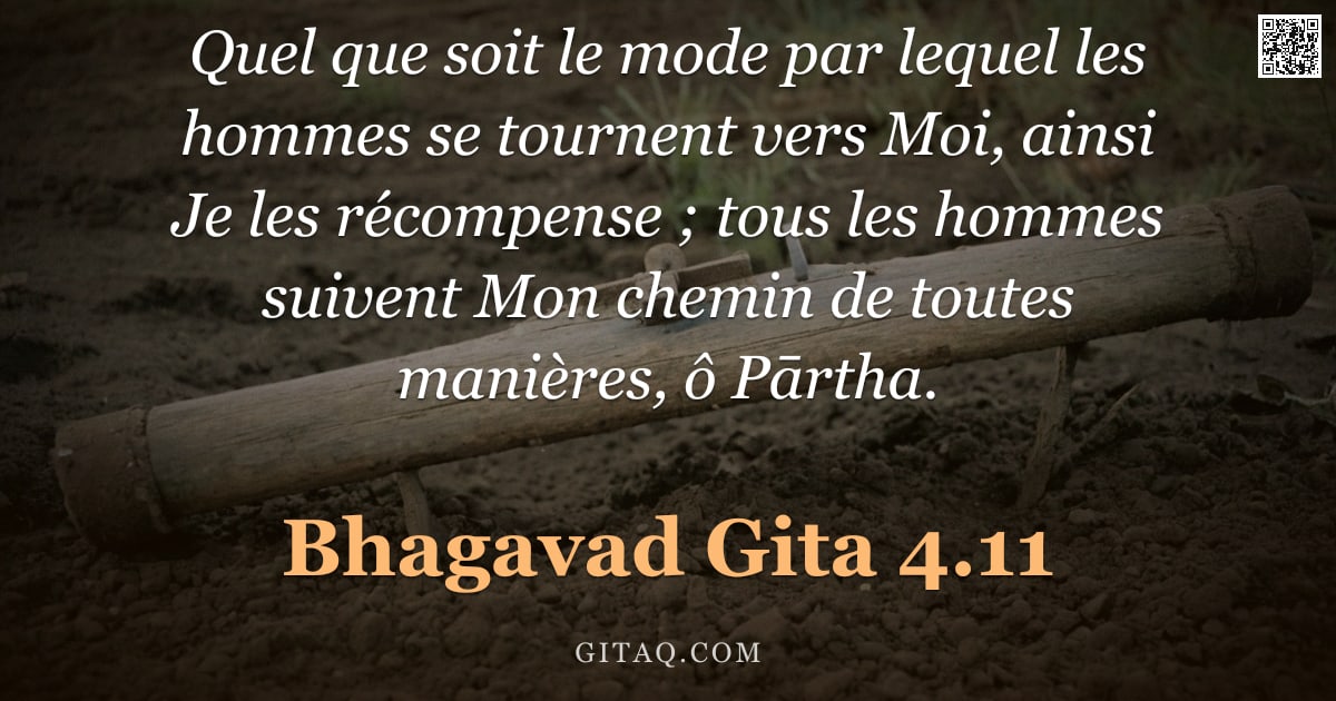Bhagavad-Gîtâ 4.11 — "Quel que soit le mode par lequel les hommes se tournent vers Moi, ainsi Je les récompense ; tous les"