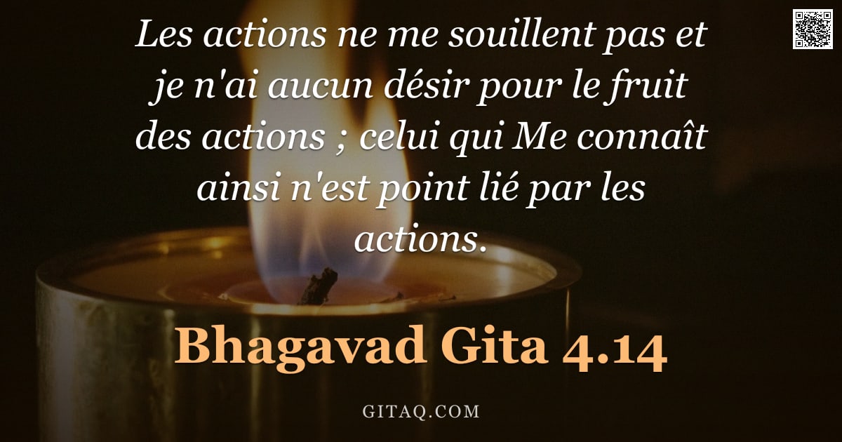 Bhagavad-Gîtâ 4.14 — "Les actions ne me souillent pas et je n'ai aucun désir pour le fruit des actions ; celui qui Me conn"