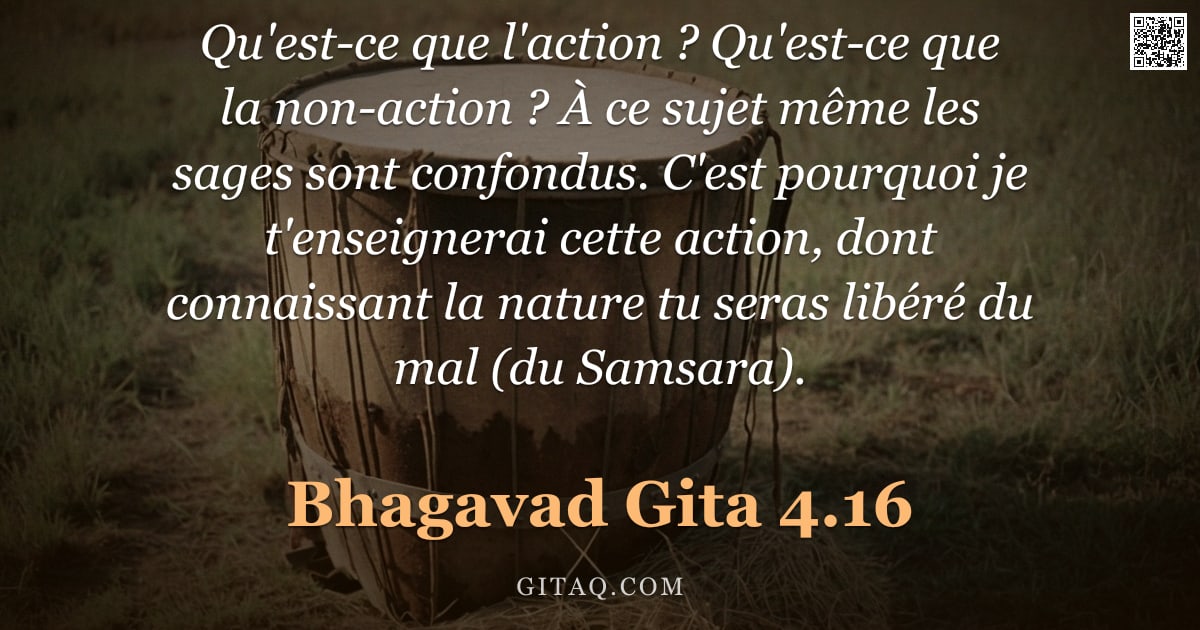 Bhagavad-Gîtâ 4.16 — "Qu'est-ce que l'action ? Qu'est-ce que la non-action ? À ce sujet même les sages sont confondus. C'e"