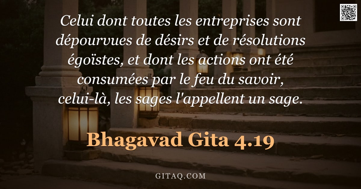 Bhagavad-Gîtâ 4.19 — "Celui dont toutes les entreprises sont dépourvues de désirs et de résolutions égoïstes, et dont les "