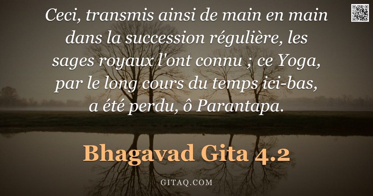 Bhagavad-Gîtâ 4.2 — "Ceci, transmis ainsi de main en main dans la succession régulière, les sages royaux l'ont connu ; ce"