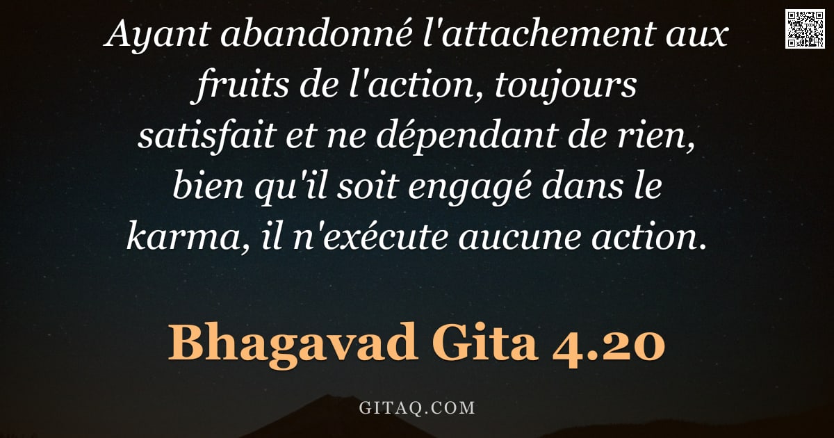 Bhagavad-Gîtâ 4.20 — "Ayant abandonné l'attachement aux fruits de l'action, toujours satisfait et ne dépendant de rien, bi"