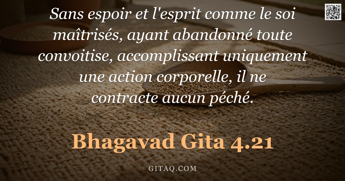 Bhagavad-Gîtâ 4.21 — "Sans espoir et l'esprit comme le soi maîtrisés, ayant abandonné toute convoitise, accomplissant uniq"