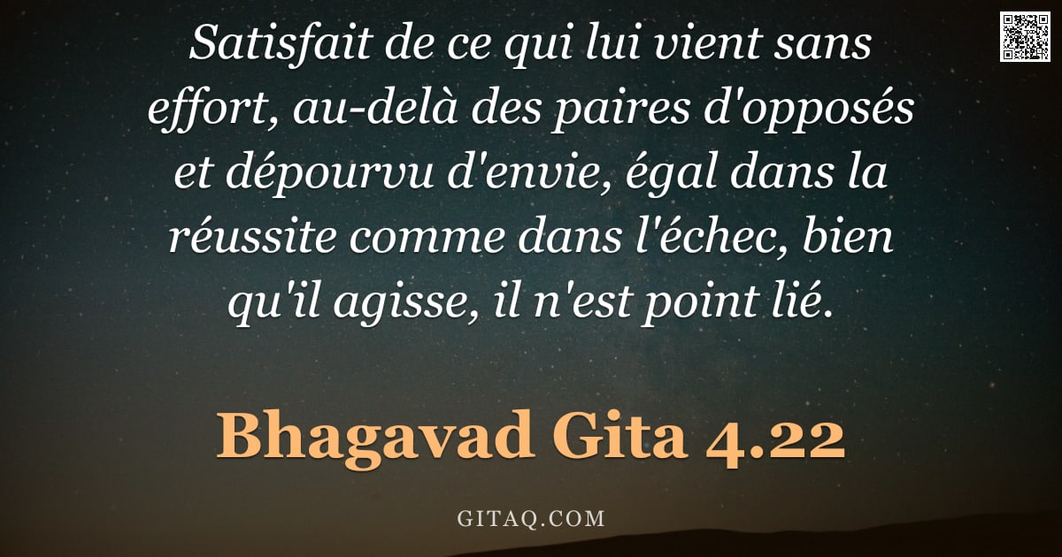 Bhagavad-Gîtâ 4.22 — "Satisfait de ce qui lui vient sans effort, au-delà des paires d'opposés et dépourvu d'envie, égal da"