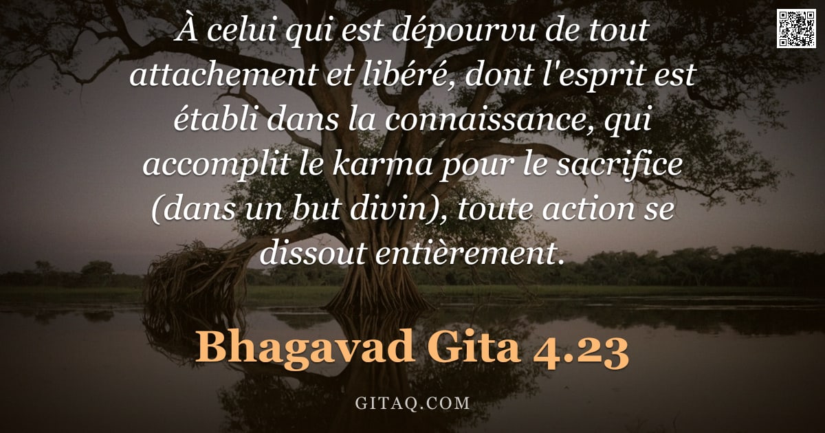 Bhagavad-Gîtâ 4.23 — "À celui qui est dépourvu de tout attachement et libéré, dont l'esprit est établi dans la connaissanc"