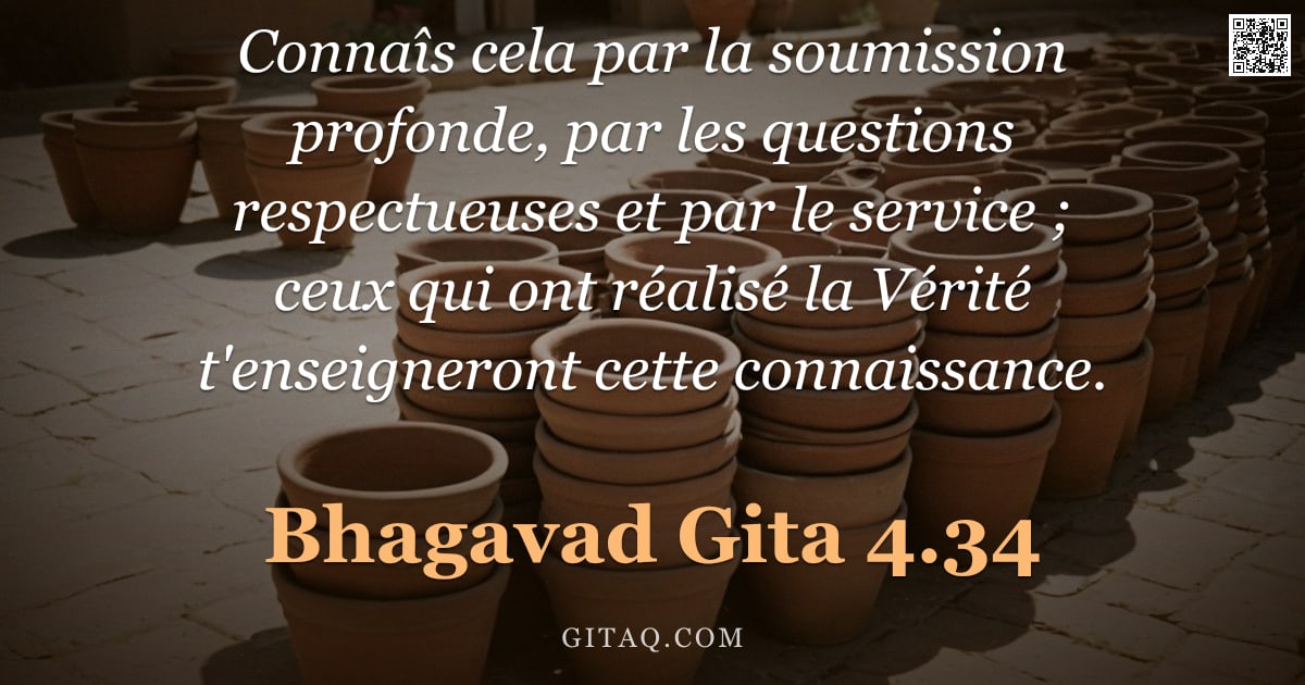 Bhagavad-Gîtâ 4.34 — "Connaîs cela par la soumission profonde, par les questions respectueuses et par le service ; ceux qu"