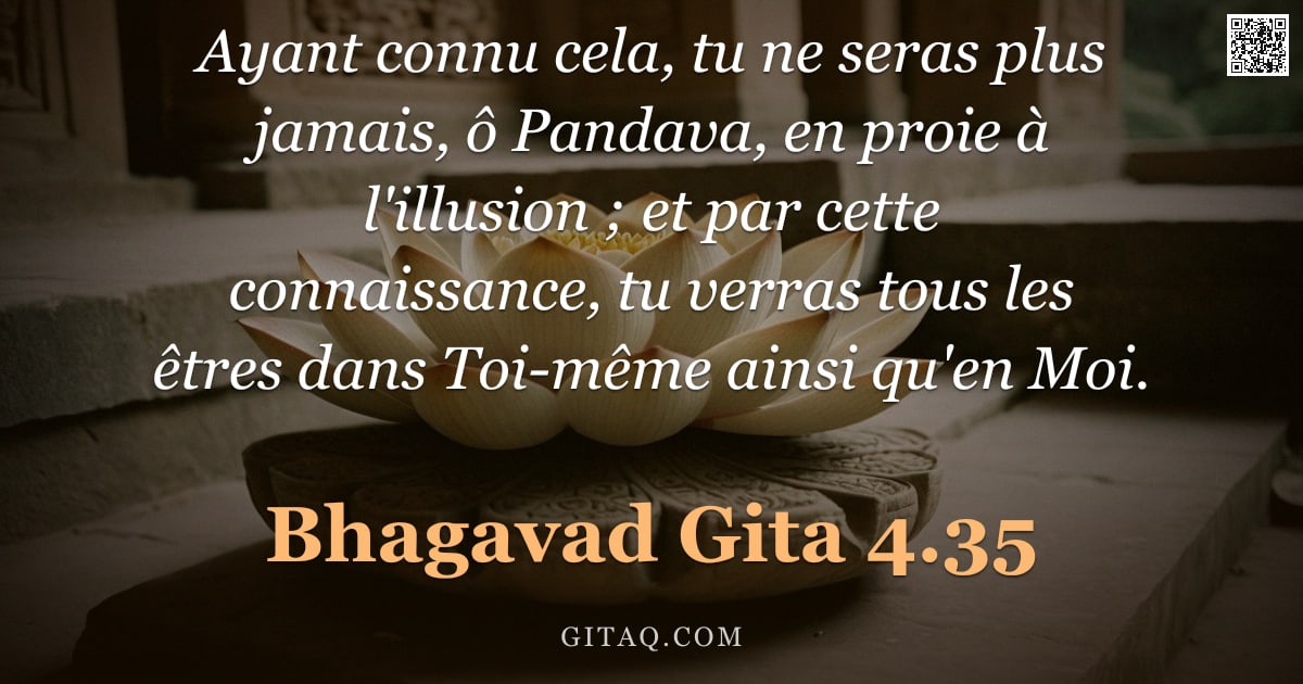 Bhagavad-Gîtâ 4.35 — "Ayant connu cela, tu ne seras plus jamais, ô Pandava, en proie à l'illusion ; et par cette connaissa"