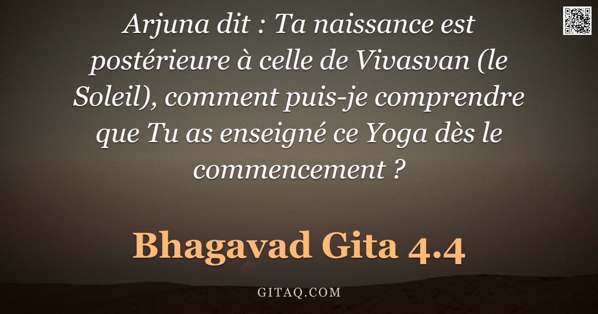 Bhagavad-Gîtâ 4.4 — "Arjuna dit : Ta naissance est postérieure à celle de Vivasvan (le Soleil), comment puis-je comprendr"
