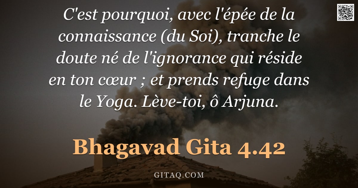 Bhagavad-Gîtâ 4.42 — "C'est pourquoi, avec l'épée de la connaissance (du Soi), tranche le doute né de l'ignorance qui rési"