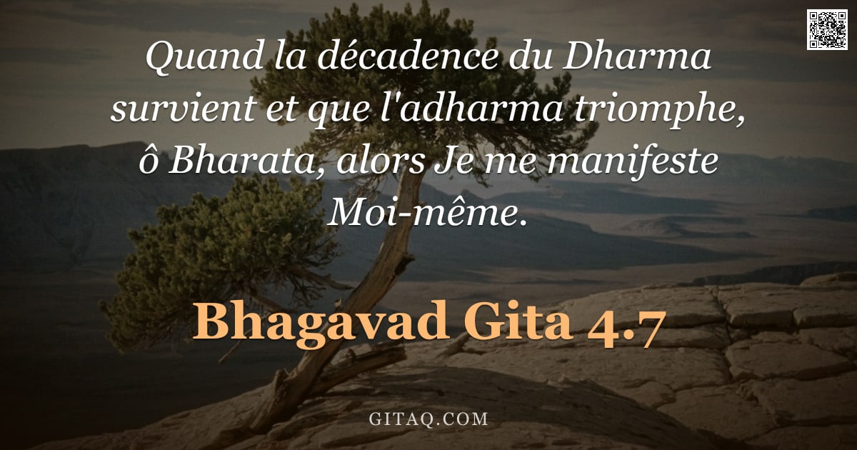 Bhagavad-Gîtâ 4.7 — "Quand la décadence du Dharma survient et que l'adharma triomphe, ô Bharata, alors Je me manifeste Mo"