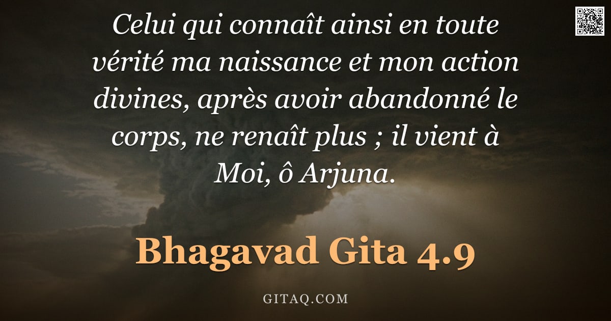 Bhagavad-Gîtâ 4.9 — "Celui qui connaît ainsi en toute vérité ma naissance et mon action divines, après avoir abandonné le"