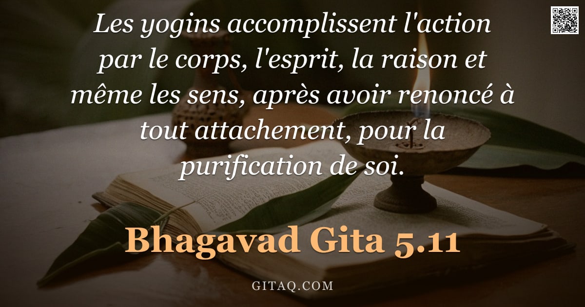 Bhagavad-Gîtâ 5.11 — "Les yogins accomplissent l'action par le corps, l'esprit, la raison et même les sens, après avoir re"